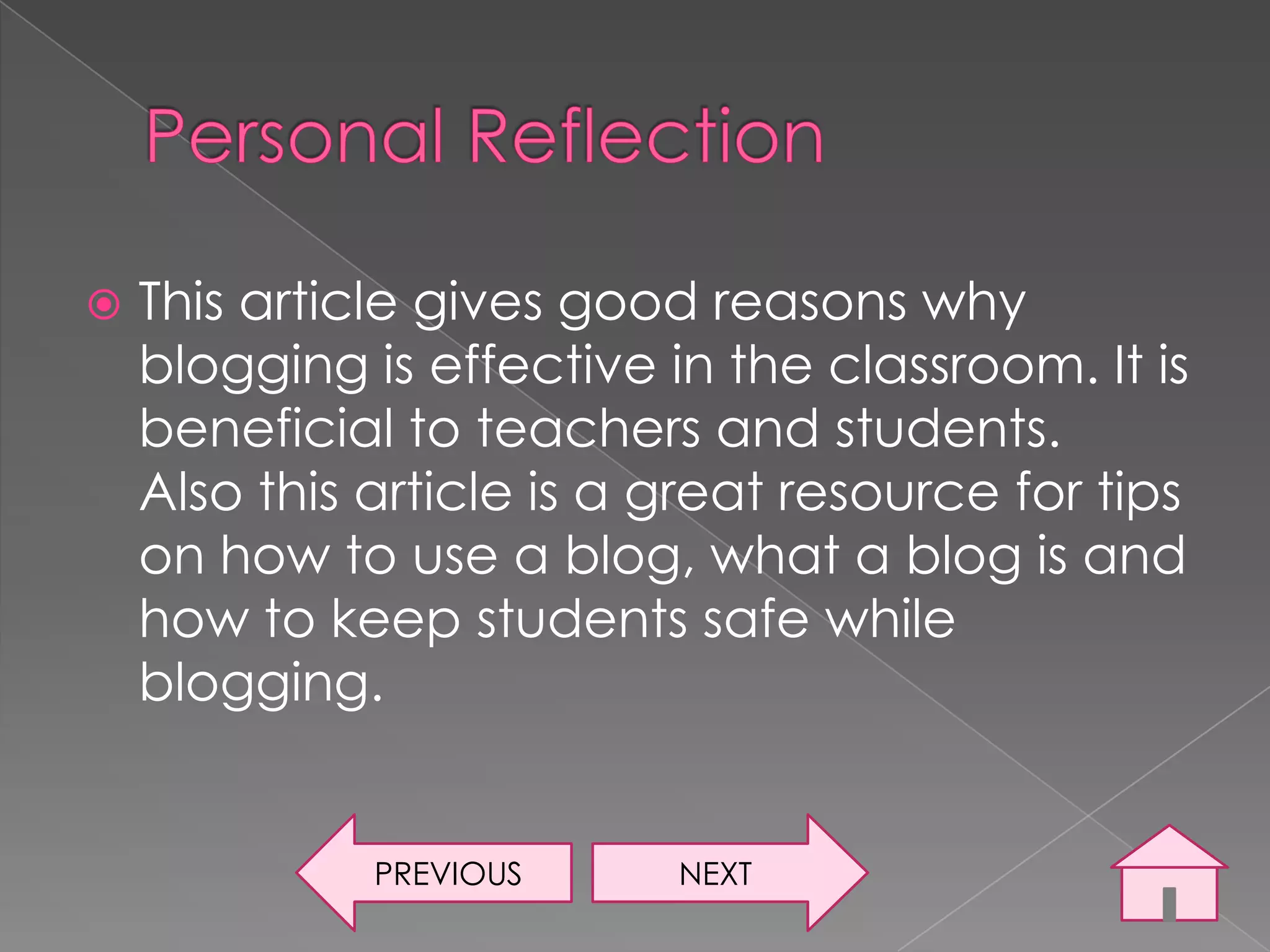    This article gives good reasons why
    blogging is effective in the classroom. It is
    beneficial to teachers and students.
    Also this article is a great resource for tips
    on how to use a blog, what a blog is and
    how to keep students safe while
    blogging.


              PREVIOUS     NEXT
 
