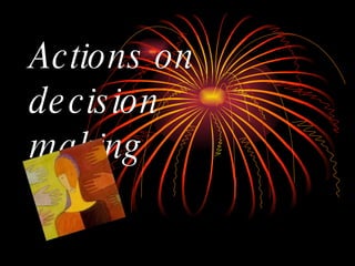Actions on decision  making 