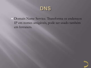    Domain Name Service. Transforma os endereços
    IP em nomes amigáveis, pode ser usado também
    em Intranets.
 