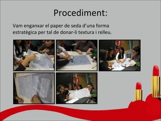 Procediment: Vam enganxar el paper de seda d’una forma estratègica per tal de donar-li textura i relleu. 