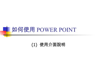 如何使用 POWER POINT (1)  使用介面說明 