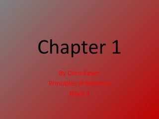 Chapter 1 By Chris Keyes Principles of Business Block 3 
