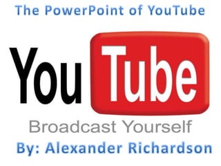 The PowerPoint of YouTube By: Alexander Richardson 