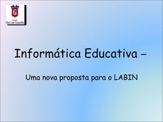 Informática Educativa  –  Uma nova proposta para o LABIN 