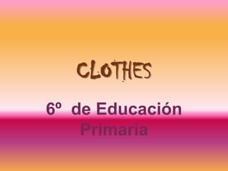 CLOTHES
6º de Educación
    Primaria
 