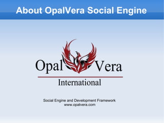 About OpalVera Social Engine Social Engine and Development Framework www.opalvera.com 
