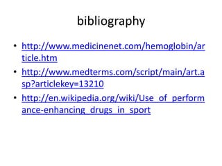 bibliographyhttp://www.medicinenet.com/hemoglobin/article.htmhttp://www.medterms.com/script/main/art.asp?articlekey=13210http://en.wikipedia.org/wiki/Use_of_performance-enhancing_drugs_in_sport