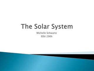 The Solar System Michelle Schwartz EDU 290h 