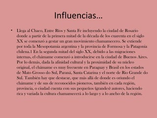 Influencias…
•   Llega al Chaco, Entre Ríos y Santa Fe incluyendo la ciudad de Rosario
    donde a partir de la primera mi...