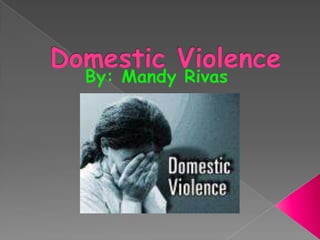 Domestic Violence By: Mandy Rivas 