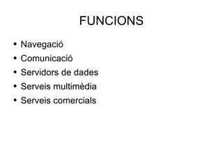 FUNCIONS Navegació Comunicació Servidors de dades Serveis multimèdia Serveis comercials 