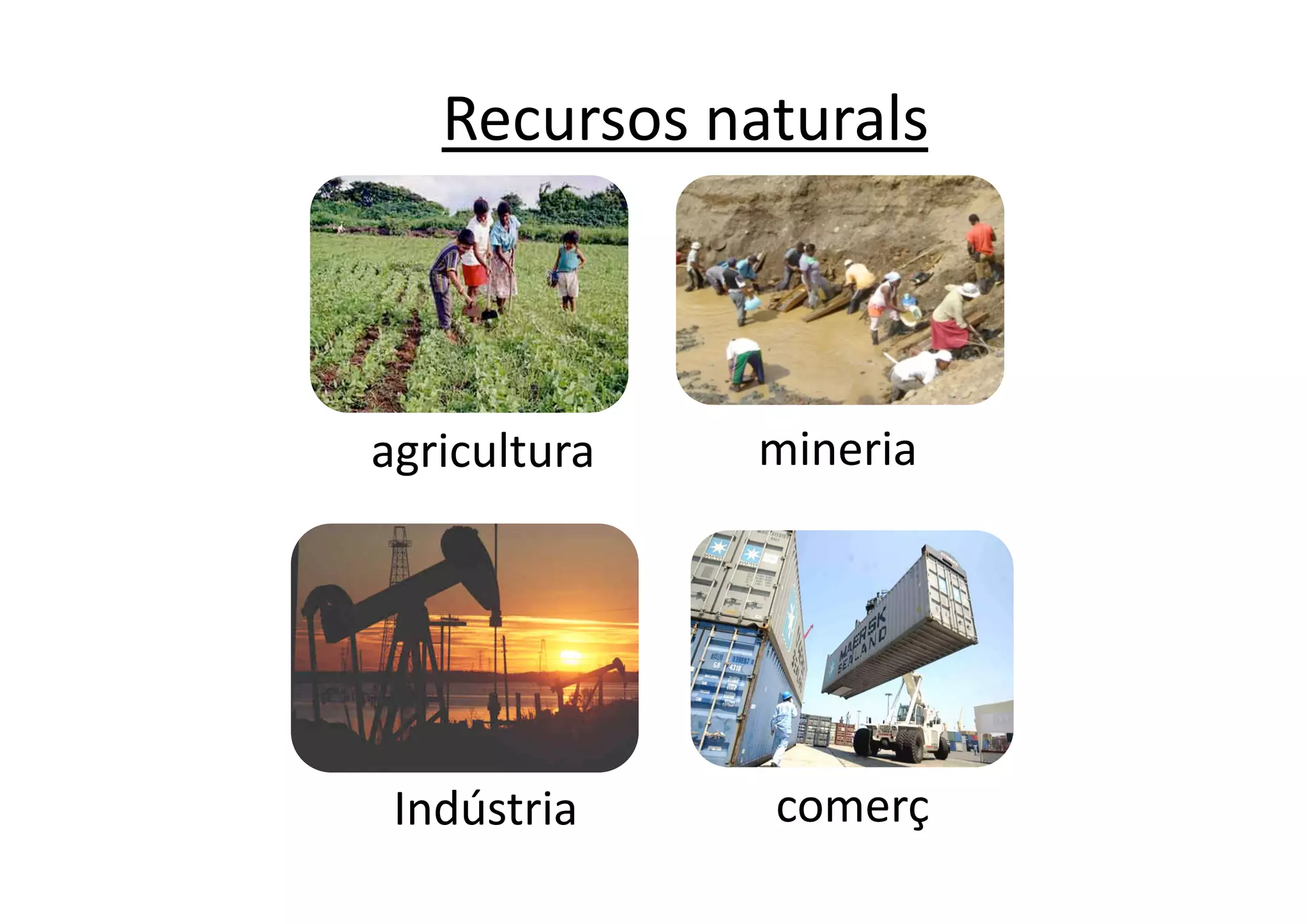 Recursos naturals 



agricultura    mineria 




 Indústria     comerç 
 