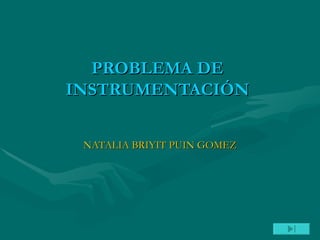 PROBLEMA DE INSTRUMENTACIÓN NATALIA BRIYIT PUIN GOMEZ 