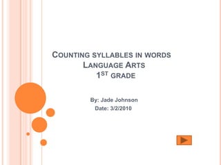 COUNTING SYLLABLES IN WORDS
       LANGUAGE ARTS
          1ST GRADE

        By: Jade Johnson
         Date: 3/2/2010
 