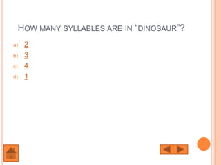 HOW MANY SYLLABLES ARE IN “DINOSAUR”?
a)    2
b)    3
c)    4
d)    1
 