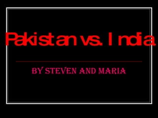 Pakistan vs. India By Steven and Maria 