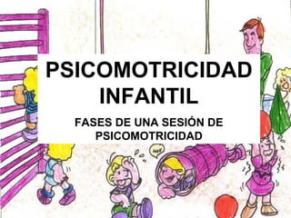 PSICOMOTRICIDAD INFANTIL   PSICOMOTRICIDAD INFANTIL FASES DE UNA SESIÓN DE PSICOMOTRICIDAD 
