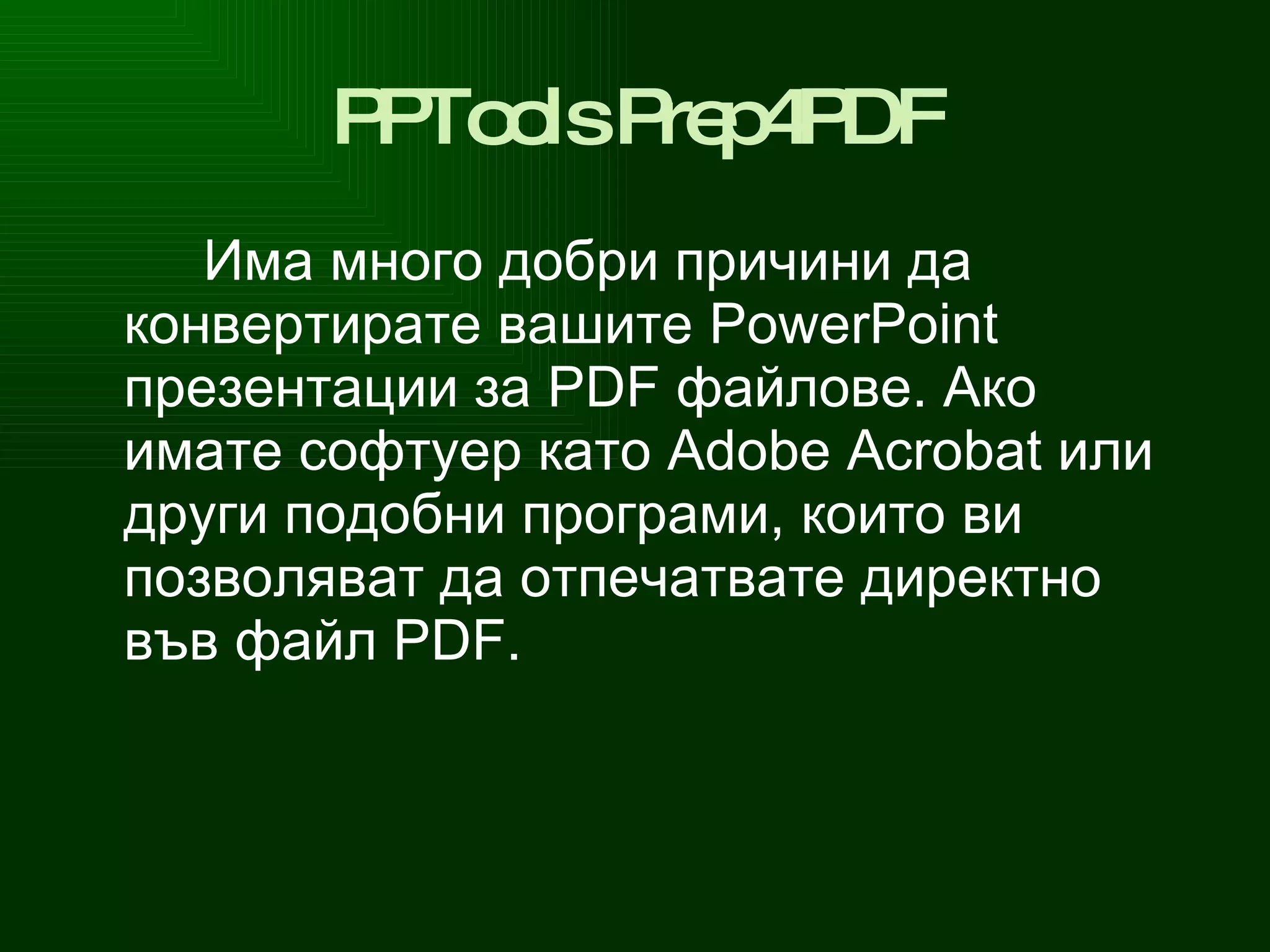 PPTools Prep 4 PDF Има много добри причини да конвертирате вашите  PowerPoint  презентации за  PDF  файлове. Ако имате софтуер като  Adobe Acrobat  или други подобни програми, които ви позволяват да отпечатвате директно във файл  PDF . 