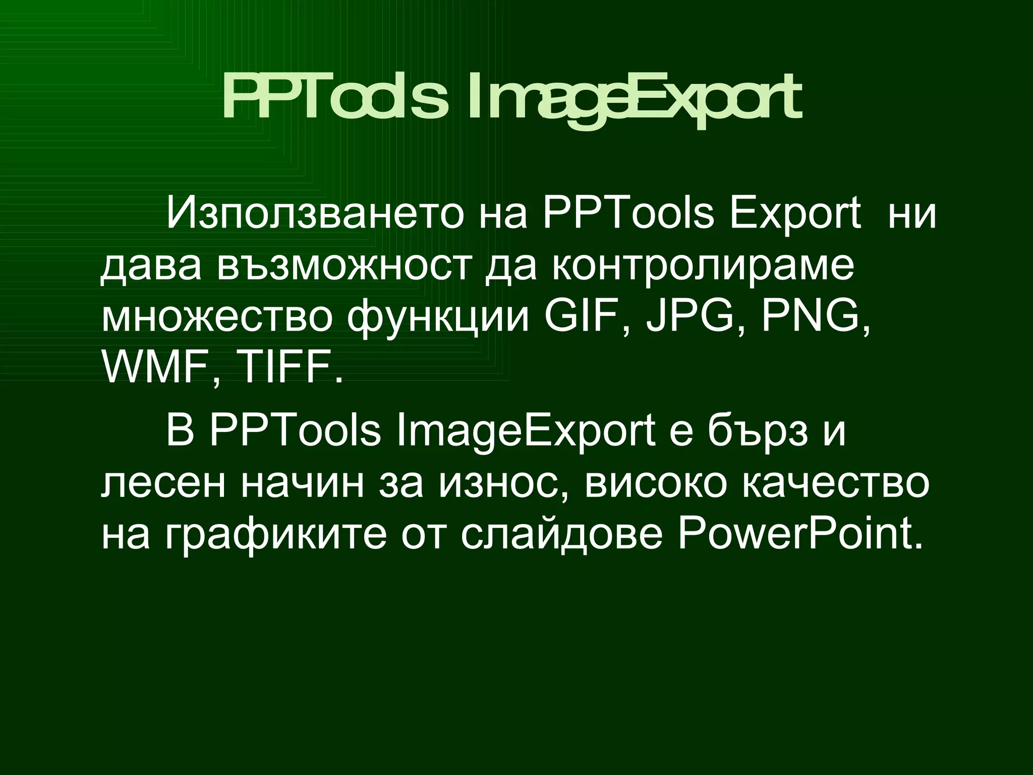 PPTools   ImageExport   Използването на  PPTools   Export  ни дава възможност да контролираме множество функции  GIF ,  JPG ,  PNG ,  WMF ,  TIFF . В  PPTools ImageExport  е бърз и лесен начин за износ, високо качество на графиките от слайдове  PowerPoint . 