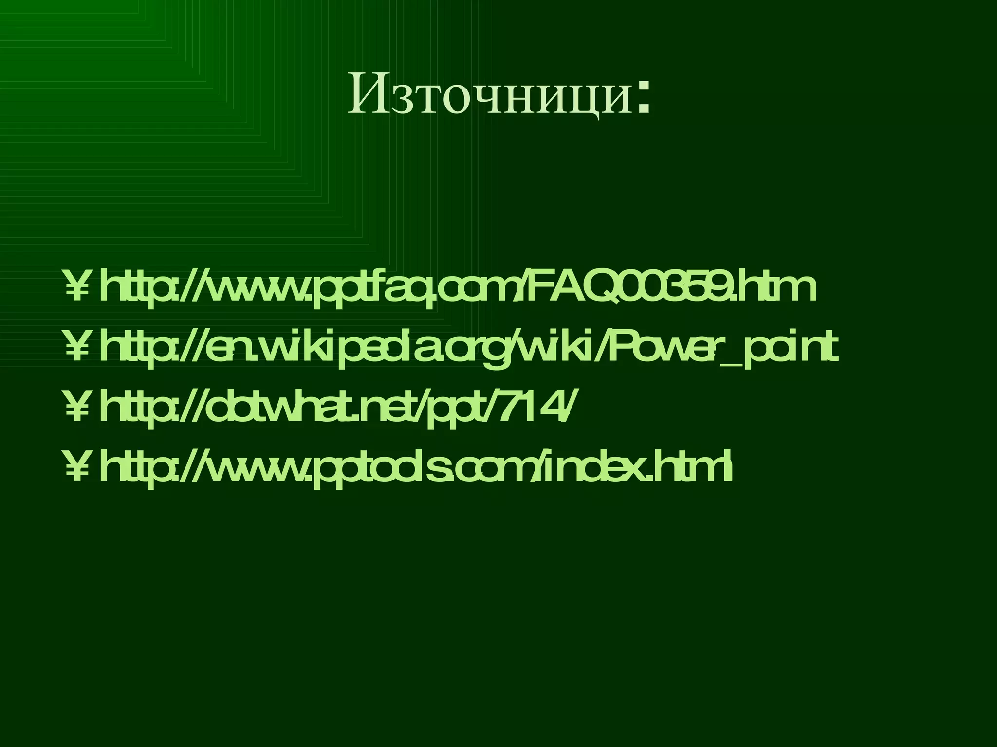 Източници: http://www.pptfaq.com/FAQ00359.htm http://en.wikipedia.org/wiki/Power_point http://dotwhat.net/ppt/714/ http:// www.pptools.com/index.html 