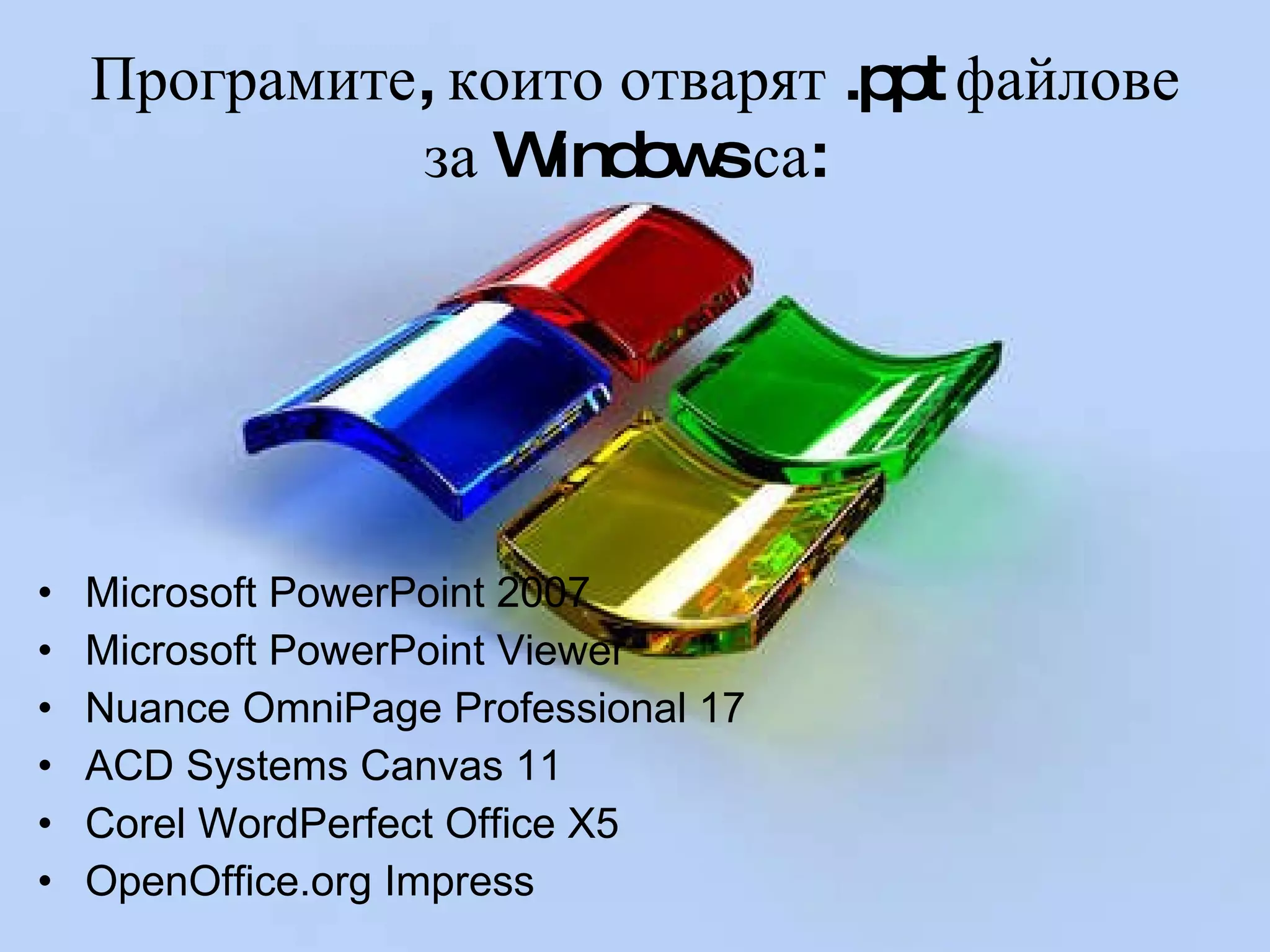 Програмите ,  които отварят  .ppt  файлове за  Windows  са :   Microsoft PowerPoint 2007  Microsoft PowerPoint Viewer Nuance OmniPage Professional 17 ACD Systems Canvas 11 Corel WordPerfect Office X5 OpenOffice.org Impress 