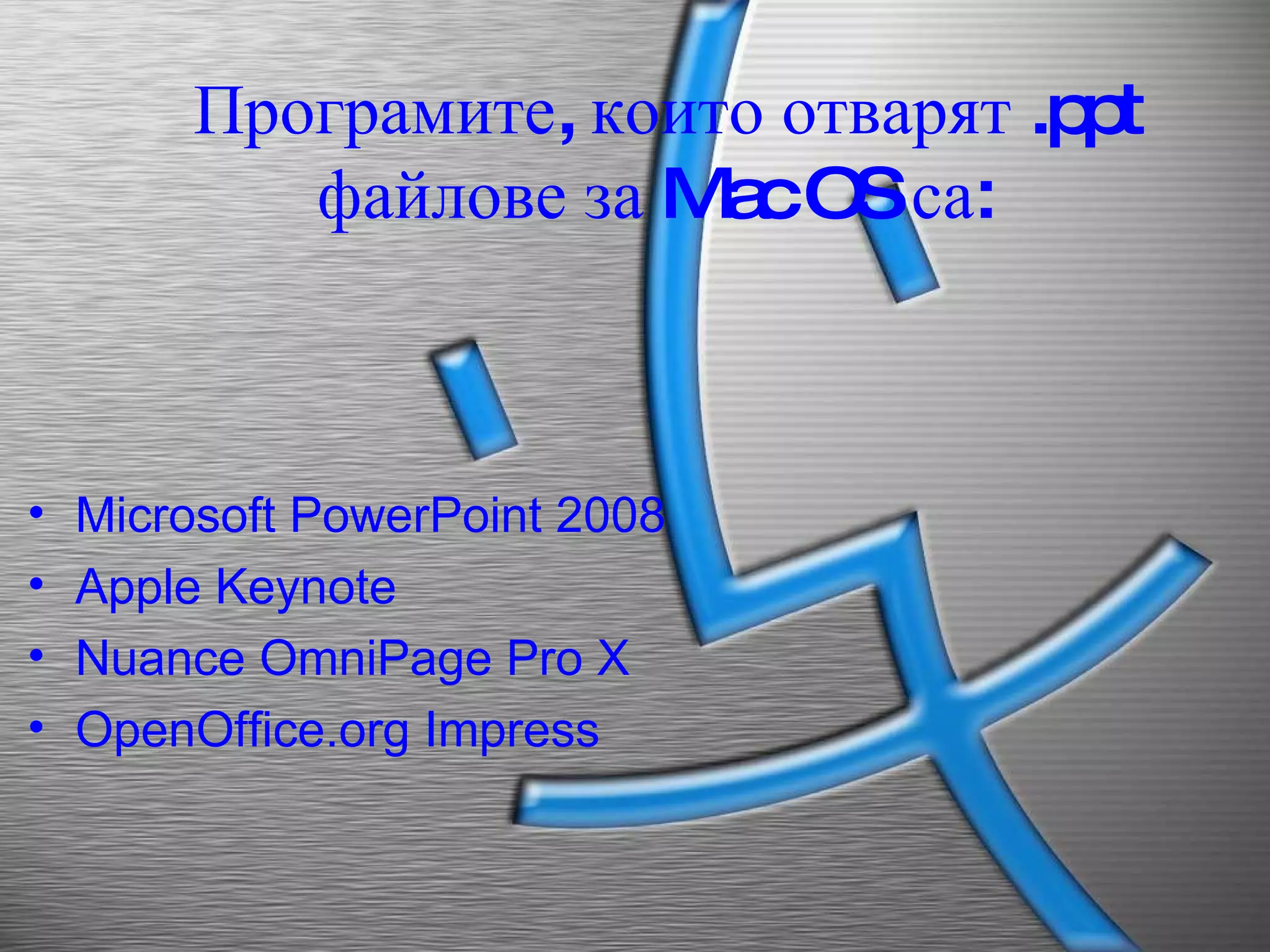 Програмите ,  които отварят  .ppt  файлове за  Mac OS  са :   Microsoft PowerPoint 2008 Apple Keynote Nuance OmniPage Pro X OpenOffice.org Impress 
