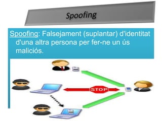 SpoofingSpoofing: Falsejament (suplantar) d'identitatd'unaaltra persona per fer-ne un úsmaliciós.