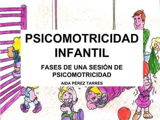 PSICOMOTRICIDAD INFANTIL   PSICOMOTRICIDAD INFANTIL FASES DE UNA SESIÓN DE PSICOMOTRICIDAD AIDA PÉREZ TARRÉS 