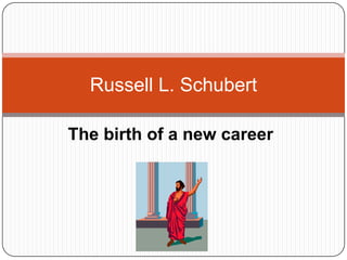 The birth of a new career Russell L. Schubert 