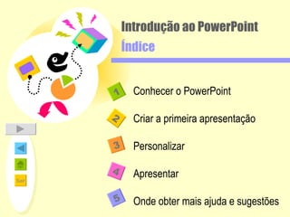 Introdução ao PowerPoint  Índice 2 1 3 4 Conhecer o PowerPoint Criar a primeira apresentação Personalizar Apresentar Onde obter mais ajuda e sugestões 5 