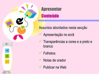 Apresentar Conteúdo Assuntos abordados nesta secção Apresentação no ecrã Transparências a cores e a preto e branco Folhetos Notas de orador Publicar na Web Apresentar Página 1 de 7 