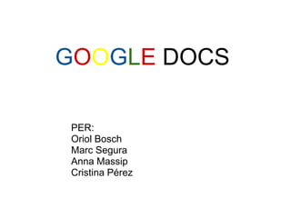 GOOGLE DOCS

 PER:
 Oriol Bosch
 Marc Segura
 Anna Massip
 Cristina Pérez
 