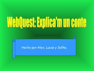 WebQuest: Explica'm un conte Hecho por:Alex, Lucas y Safka. 