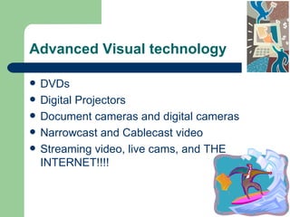 Advanced Visual technology DVDs Digital Projectors Document cameras and digital cameras Narrowcast and Cablecast video Streaming video, live cams, and THE INTERNET!!!! 