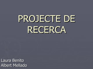 PROJECTE DE RECERCA Laura Benito Albert Mellado 
