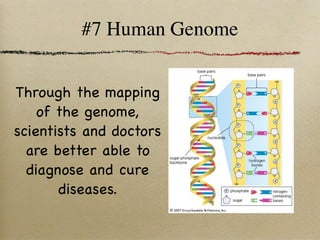#7 Human Genome


Through the mapping
    of the genome,
scientists and doctors
  are better able to
  diagnose and cure
       diseases.
 