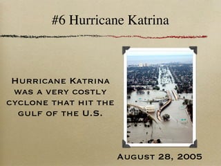 #6 Hurricane Katrina



 Hurricane Katrina
 was a very costly
cyclone that hit the
  gulf of the U.S.



                       August 28, 2005
 