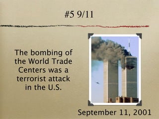 #5 9/11


The bombing of
the World Trade
  Centers was a
 terrorist attack
   in the U.S.


                    September 11, 2001
 