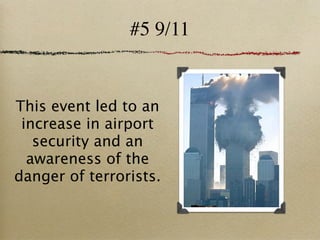 #5 9/11


This event led to an
 increase in airport
   security and an
  awareness of the
danger of terrorists.
 
