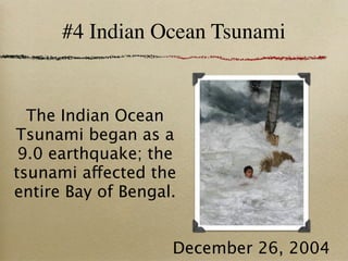 #4 Indian Ocean Tsunami


  The Indian Ocean
Tsunami began as a
 9.0 earthquake; the
tsunami affected the
entire Bay of Bengal.


                    December 26, 2004
 