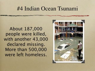 #4 Indian Ocean Tsunami


   About 187,000
people were killed,
with another 43,000
 declared missing.
More than 500,000
were left homeless.
 