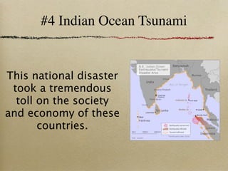 #4 Indian Ocean Tsunami


This national disaster
 took a tremendous
  toll on the society
and economy of these
       countries.
 