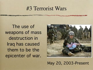 #3 Terrorist Wars


    The use of
weapons of mass
  destruction in
 Iraq has caused
 them to be the
epicenter of war.
                    May 20, 2003-Present
 
