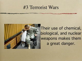 #3 Terrorist Wars



        Their use of chemical,
        biological, and nuclear
        weapons makes them
            a great danger.
 