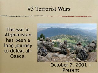 #3 Terrorist Wars


  The war in
 Afghanistan
 has been a
long journey
to defeat al-
   Qaeda.
                   October 7, 2001 -
                        Present
 