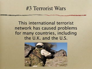 #3 Terrorist Wars

  This international terrorist
network has caused problems
for many countries, including
    the U.K. and the U.S.
 