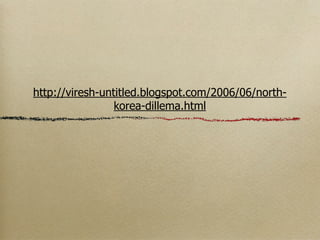 http://viresh-untitled.blogspot.com/2006/06/north-
                 korea-dillema.html
 