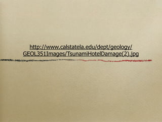 http://www.calstatela.edu/dept/geology/
GEOL351Images/TsunamiHotelDamage(2).jpg
 