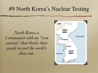 #9 North Korea’s Nuclear Testing


     North Korea is
Communist with an “iron
curtain” that blocks their
 people in and the world’s
         ideas out.
 