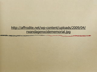 http://affrodite.net/wp-content/uploads/2009/04/
           rwandagenocidememorial.jpg
 